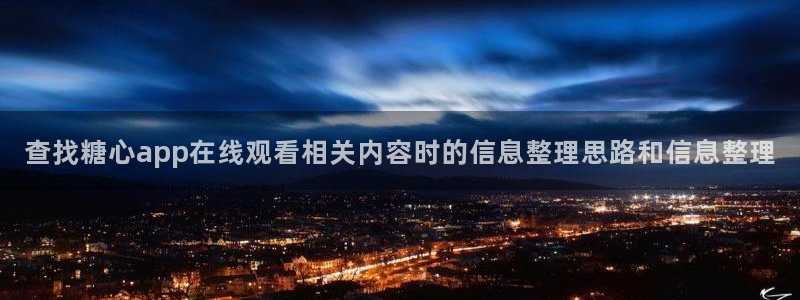 糖心app官网下载:查找糖心app在线观看相关内容时的信息整理思路和信息整理