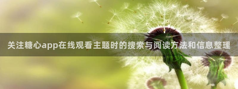 糖心vlog观看:关注糖心app在线观看主题时的搜索与阅读方法和信息整理