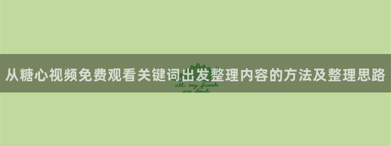 糖心vlog在线观看：从糖心视频免费观看关键词出发整理内容的方法及整理思路