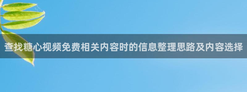 糖心免费：查找糖心视频免费相关内容时的信息整理思路及内容选择