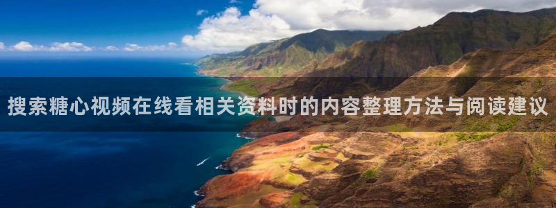 糖心vlogapp：搜索糖心视频在线看相关资料时的内容整理方法与阅读建议