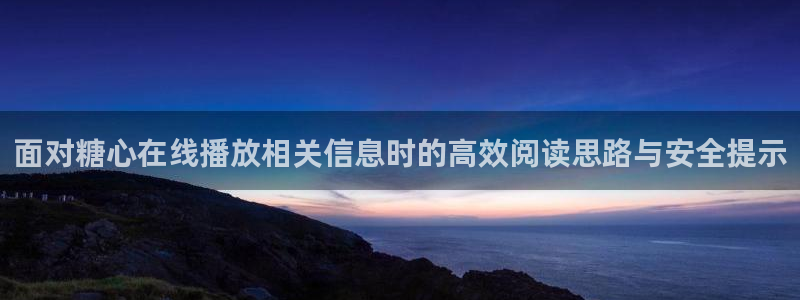 糖心传媒在线观看:面对糖心在线播放相关信息时的高效阅读思路与安全提示