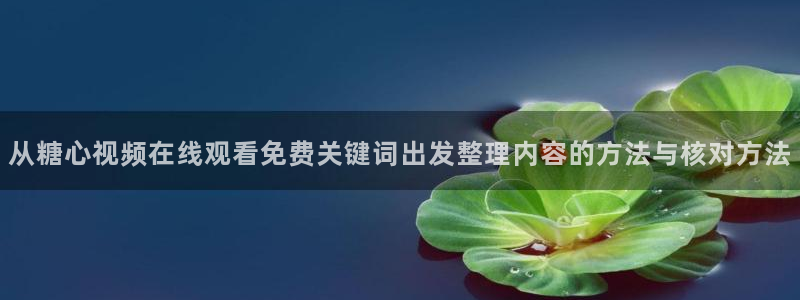 糖心vlog苏小涵:从糖心视频在线观看免费关键词出发整理内容的方法与核对方法