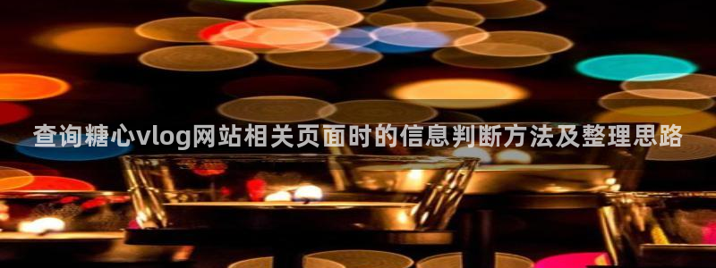 糖心vlog在线观看免费:查询糖心vlog网站相关页面时的信息判断方法及整理思路