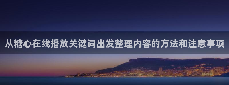糖心少女vlog：从糖心在线播放关键词出发整理内容的方法和注意事项
