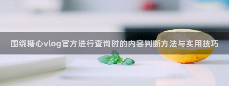糖心vlog工作室:围绕糖心vlog官方进行查询时的内容判断方法与实用技巧