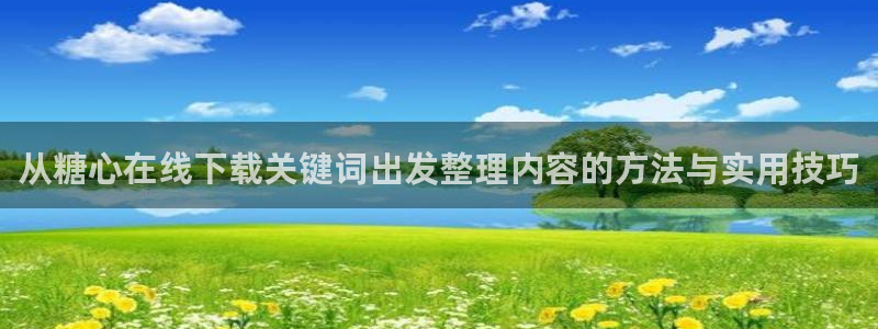 糖心传媒在线播放：从糖心在线下载关键词出发整理内容的方法与实用技巧