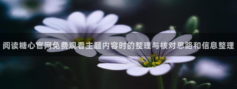 糖心vlog免费高清观看：阅读糖心官网免费观看主题内容时的整理与核对思路和信息整理