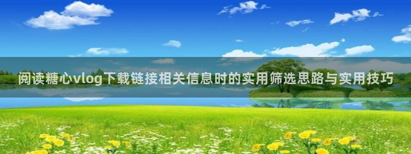 糖心vlog免费高清观看:阅读糖心vlog下载链接相关信息时的实用筛选思路与实用技巧