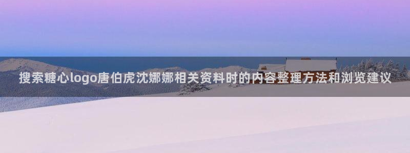 糖心视频破解版:搜索糖心logo唐伯虎沈娜娜相关资料时的内容整理方法和浏览建议