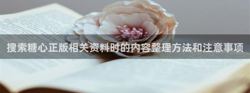 糖心破解:搜索糖心正版相关资料时的内容整理方法和注意事项