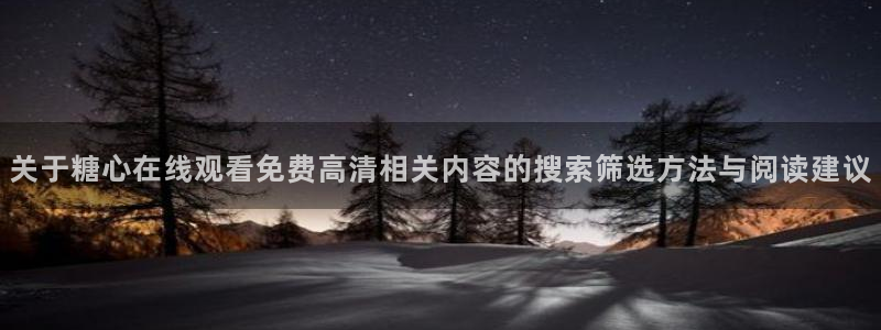 糖心网站入口:关于糖心在线观看免费高清相关内容的搜索筛选方法与阅读建议
