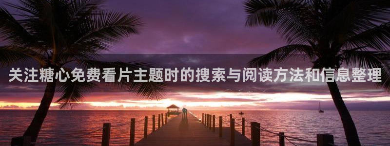 糖心vlog新入口：关注糖心免费看片主题时的搜索与阅读方法和信息整理