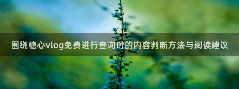 糖心vlog桥本香菜:围绕糖心vlog免费进行查询时的内容判断方法与阅读建议