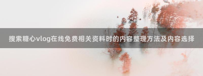 糖心视频:搜索糖心vlog在线免费相关资料时的内容整理方法及内容选择